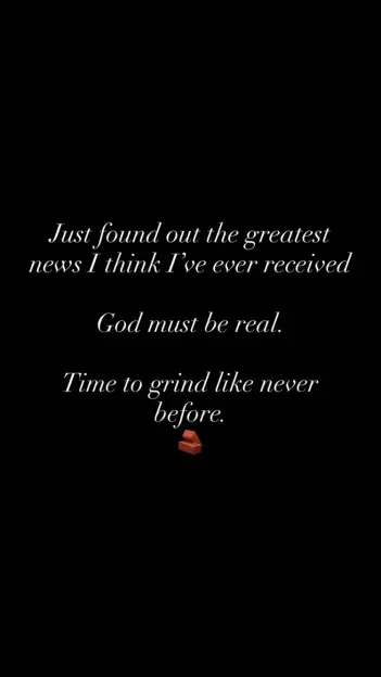 Text on a black background reading: "Just found out the greatest news I think I've ever received. God must be real. Time to grind like never before," with a brick emoji.