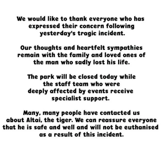 A statement from Yorkshire Wildlife Park addressing a tragic incident, expressing condolences to the victim's family, announcing a temporary closure, and confirming that the tiger, Altai, is safe and will not be euthanised.